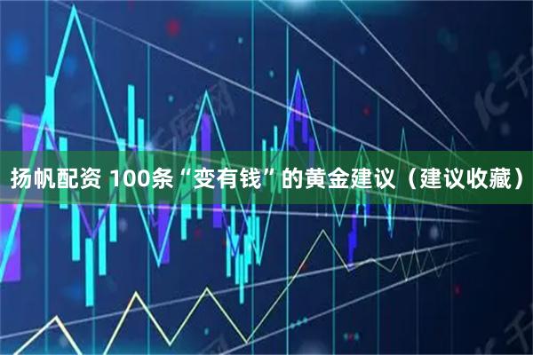 扬帆配资 100条“变有钱”的黄金建议（建议收藏）