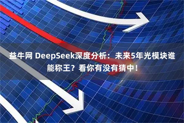 益牛网 DeepSeek深度分析:未来5年光模块谁能称王?看你有没有猜中!