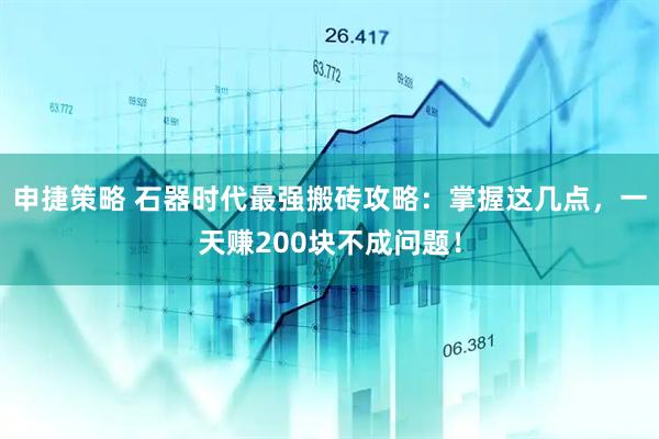 申捷策略 石器时代最强搬砖攻略：掌握这几点，一天赚200块不成问题！