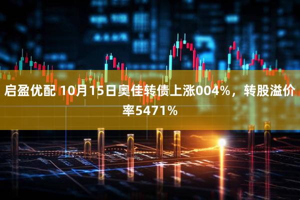 启盈优配 10月15日奥佳转债上涨004%，转股溢价率5471%