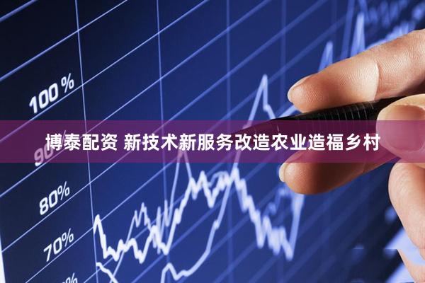 博泰配资 新技术新服务改造农业造福乡村