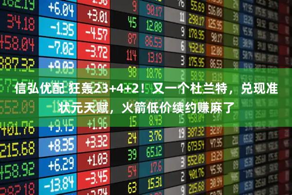 信弘优配 狂轰23+4+2！又一个杜兰特，兑现准状元天赋，火箭低价续约赚麻了