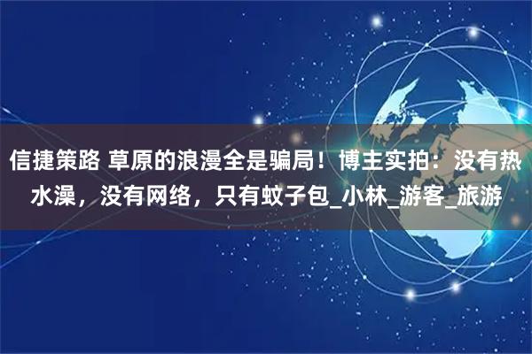信捷策路 草原的浪漫全是骗局！博主实拍：没有热水澡，没有网络，只有蚊子包_小林_游客_旅游
