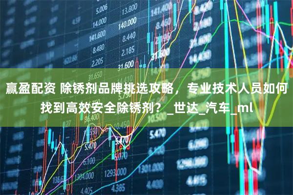 赢盈配资 除锈剂品牌挑选攻略，专业技术人员如何找到高效安全除锈剂？_世达_汽车_ml